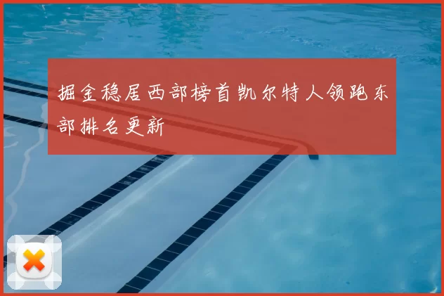 掘金稳居西部榜首凯尔特人领跑东部排名更新