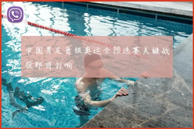 中国男足晋级奥运会预选赛关键战役即将打响