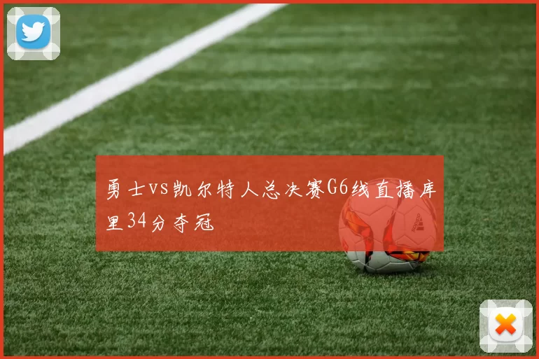 勇士vs凯尔特人总决赛G6线直播库里34分夺冠
