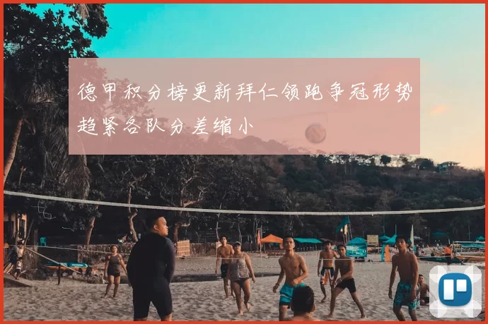 德甲积分榜更新拜仁领跑争冠形势趋紧各队分差缩小