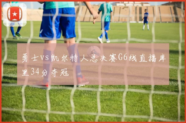 勇士vs凯尔特人总决赛G6线直播库里34分夺冠