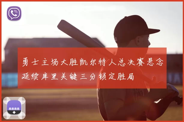 勇士主场大胜凯尔特人总决赛悬念延续库里关键三分锁定胜局