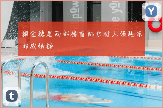掘金稳居西部榜首凯尔特人领跑东部战绩榜