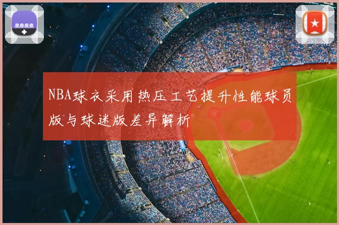 NBA球衣采用热压工艺提升性能球员版与球迷版差异解析