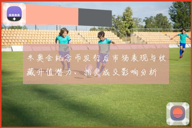 冬奥会纪念币发行后市场表现与收藏升值潜力、拍卖成交影响分析