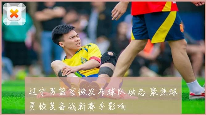 辽宁男篮官微发布球队动态 聚焦球员恢复备战新赛季影响