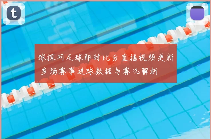 球探网足球即时比分直播视频更新 多场赛事进球数据与赛况解析