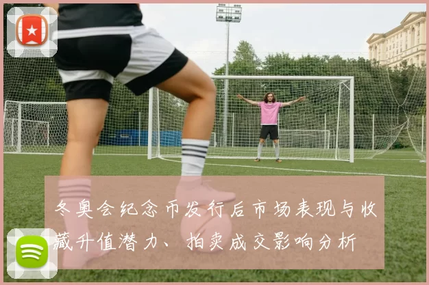 冬奥会纪念币发行后市场表现与收藏升值潜力、拍卖成交影响分析