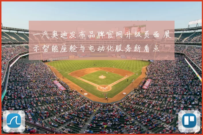 一汽奥迪发布品牌官网升级页面 展示智能座舱与电动化服务新看点