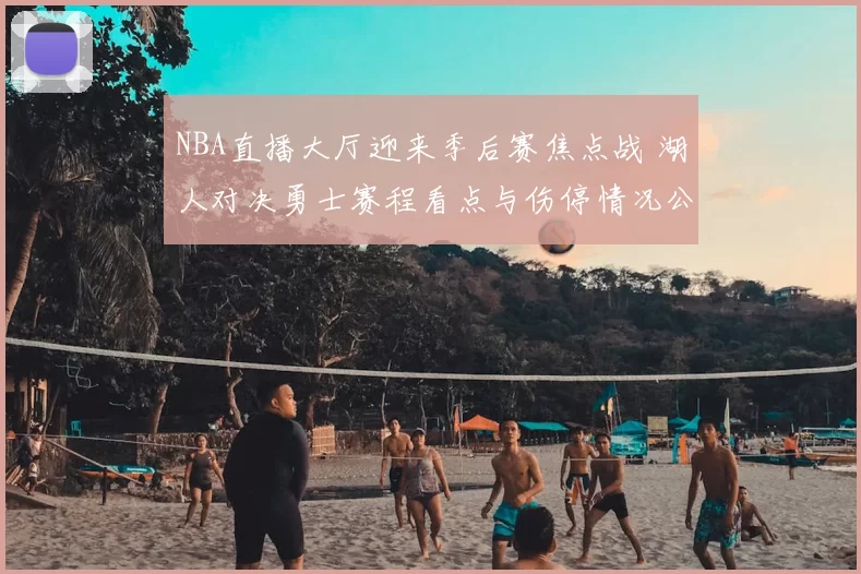 NBA直播大厅迎来季后赛焦点战 湖人对决勇士赛程看点与伤停情况公布