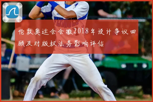 伦敦奥运会会徽2018年设计争议回顾及对版权法务影响评估