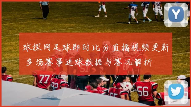 球探网足球即时比分直播视频更新 多场赛事进球数据与赛况解析