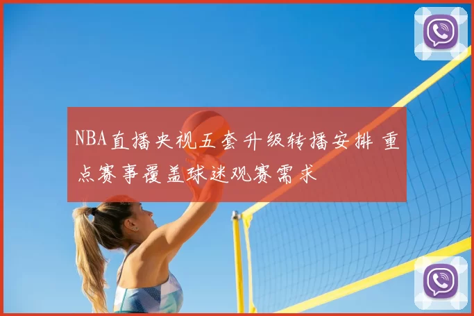 NBA直播央视五套升级转播安排 重点赛事覆盖球迷观赛需求