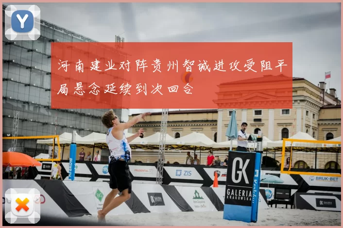河南建业对阵贵州智诚进攻受阻平局悬念延续到次回合