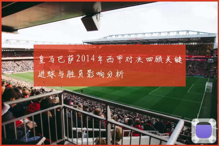 皇马巴萨2014年西甲对决回顾关键进球与胜负影响分析