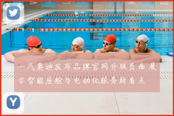 一汽奥迪发布品牌官网升级页面 展示智能座舱与电动化服务新看点