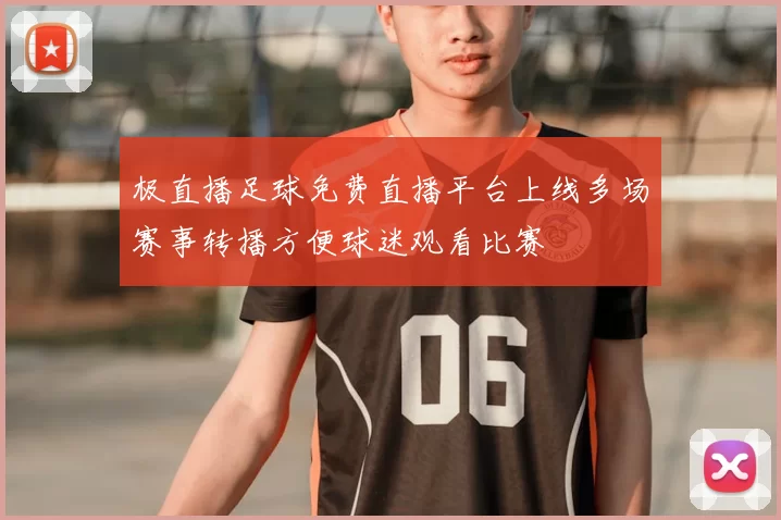 极直播足球免费直播平台上线多场赛事转播方便球迷观看比赛