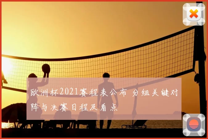 欧洲杯2021赛程表公布 分组关键对阵与决赛日程及看点