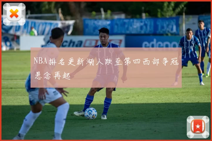 NBA排名更新湖人跌至第四西部争冠悬念再起