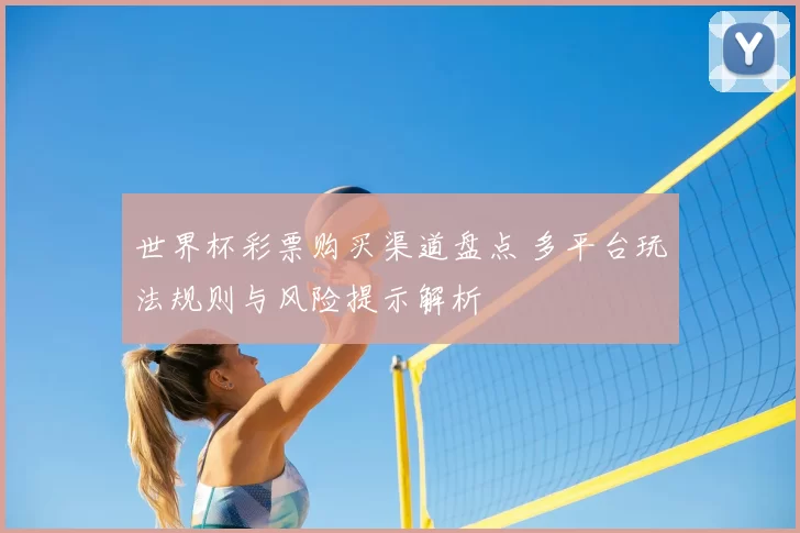 世界杯彩票购买渠道盘点 多平台玩法规则与风险提示解析