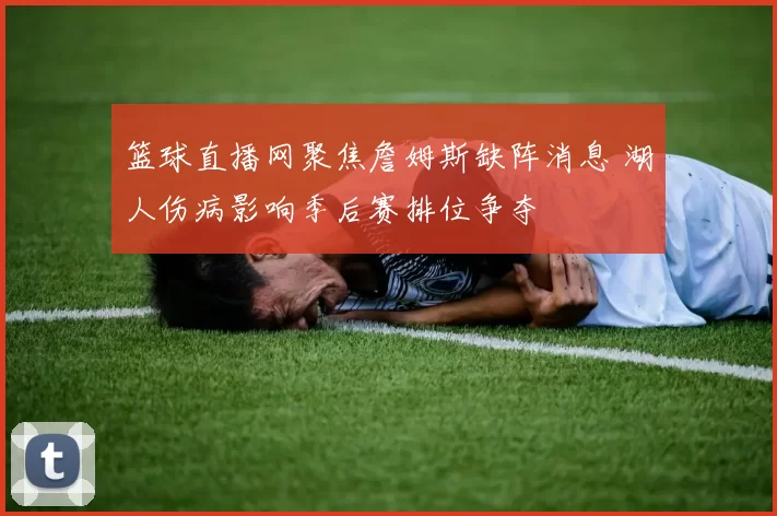 篮球直播网聚焦詹姆斯缺阵消息 湖人伤病影响季后赛排位争夺