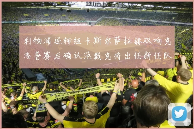 利物浦逆转纽卡斯尔萨拉赫双响克洛普赛后确认范戴克将出任新任队长