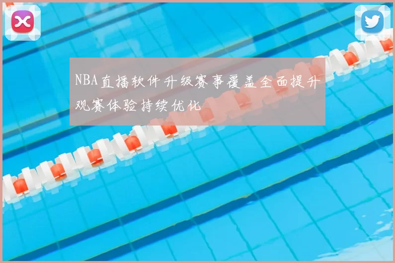 NBA直播软件升级赛事覆盖全面提升观赛体验持续优化
