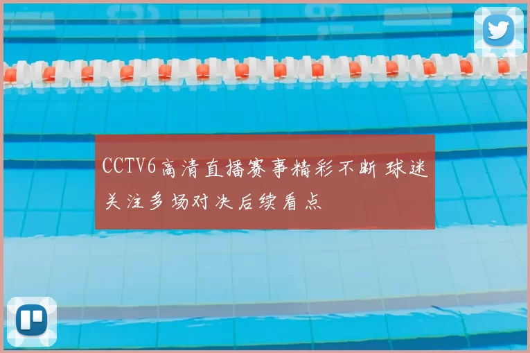 CCTV6高清直播赛事精彩不断 球迷关注多场对决后续看点