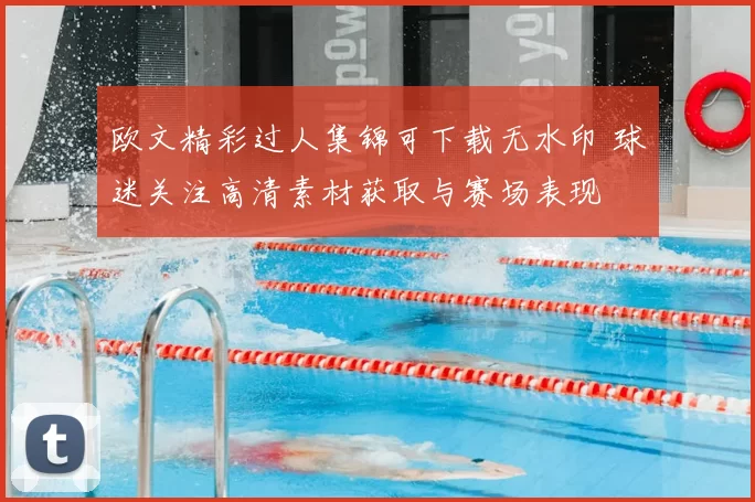 欧文精彩过人集锦可下载无水印 球迷关注高清素材获取与赛场表现