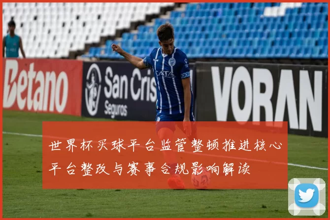 世界杯买球平台监管整顿推进核心平台整改与赛事合规影响解读