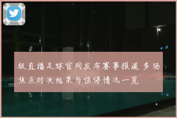 极直播足球官网发布赛事报道 多场焦点对决结果与伤停情况一览