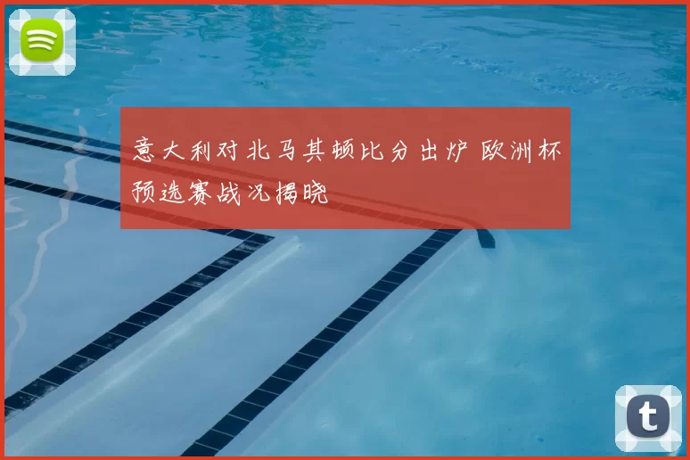 意大利对北马其顿比分出炉 欧洲杯预选赛战况揭晓