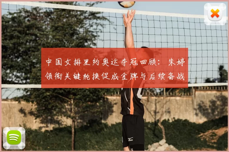 中国女排里约奥运夺冠回顾：朱婷领衔关键轮换促成金牌与后续备战调整