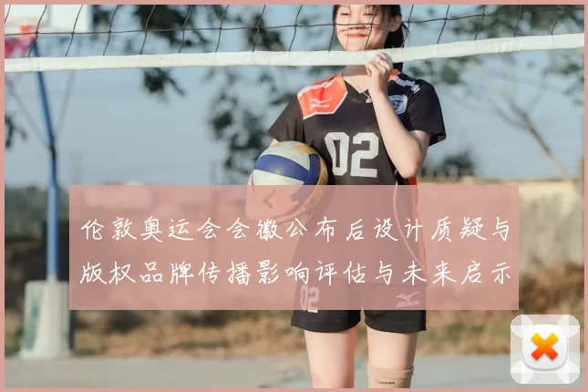 伦敦奥运会会徽公布后设计质疑与版权品牌传播影响评估与未来启示