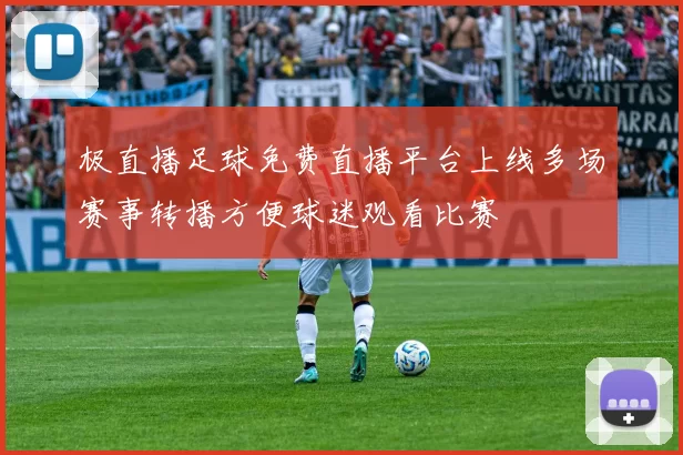 极直播足球免费直播平台上线多场赛事转播方便球迷观看比赛