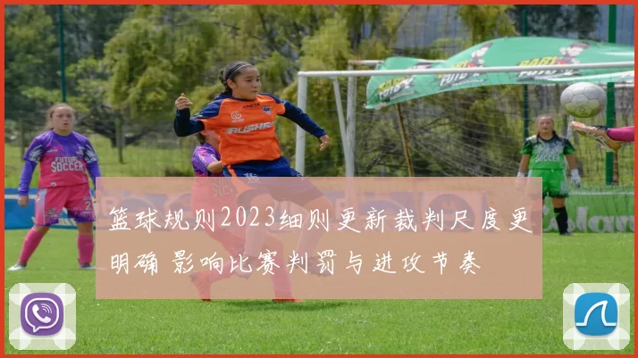 篮球规则2023细则更新裁判尺度更明确 影响比赛判罚与进攻节奏