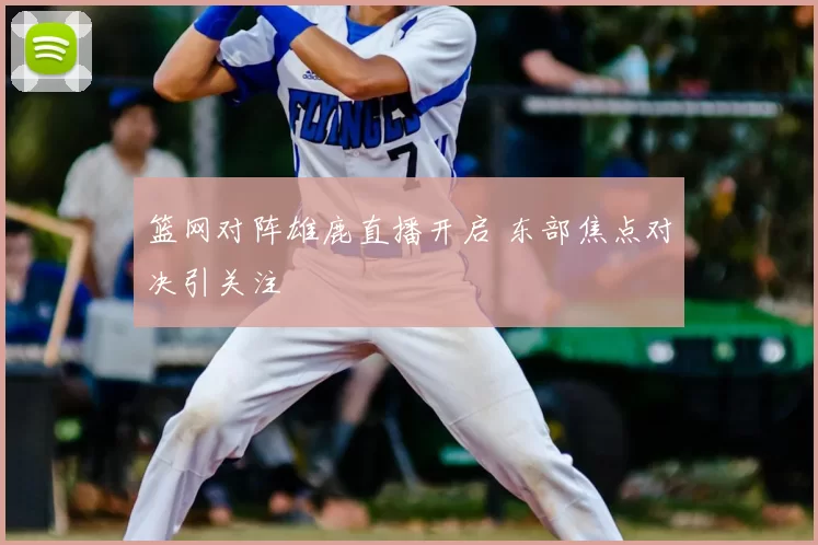篮网对阵雄鹿直播开启 东部焦点对决引关注
