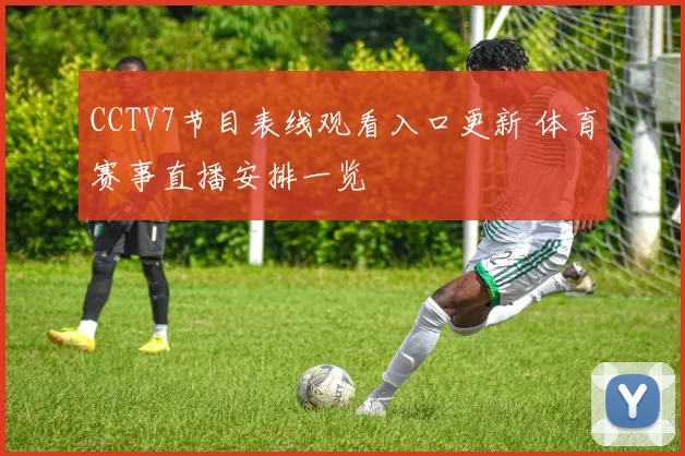 CCTV7节目表线观看入口更新 体育赛事直播安排一览