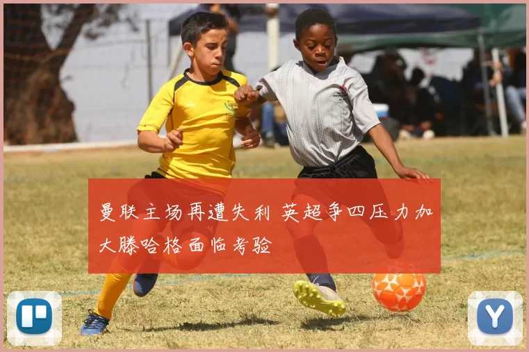 曼联主场再遭失利 英超争四压力加大滕哈格面临考验