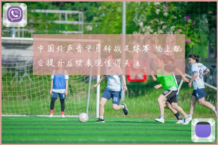 中国好声音学员转战足球赛 场上配合提升后续表现值得关注