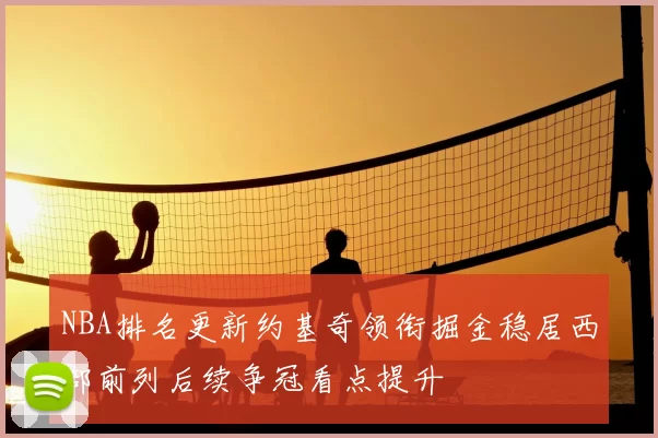 NBA排名更新约基奇领衔掘金稳居西部前列后续争冠看点提升