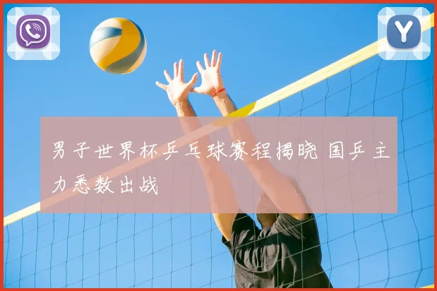 男子世界杯乒乓球赛程揭晓 国乒主力悉数出战