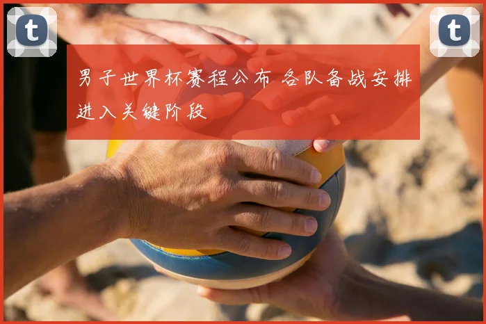 男子世界杯赛程公布 各队备战安排进入关键阶段