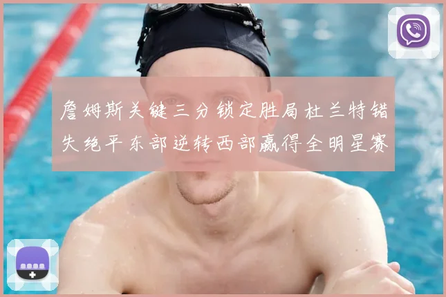 詹姆斯关键三分锁定胜局杜兰特错失绝平东部逆转西部赢得全明星赛