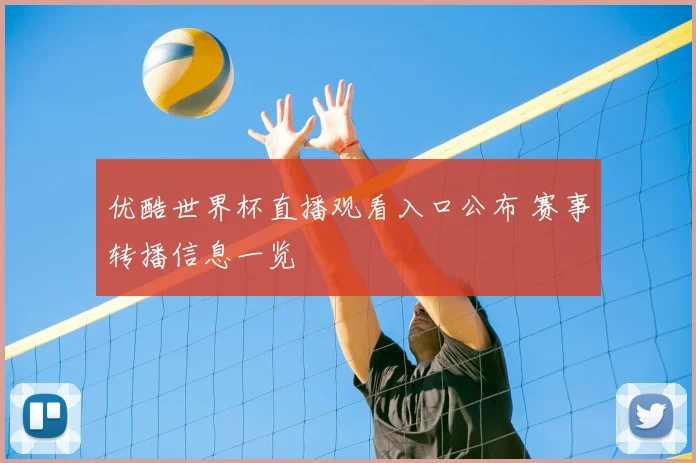 优酷世界杯直播观看入口公布 赛事转播信息一览