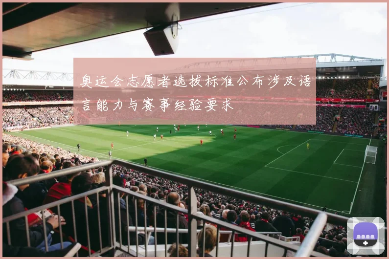 奥运会志愿者选拔标准公布涉及语言能力与赛事经验要求