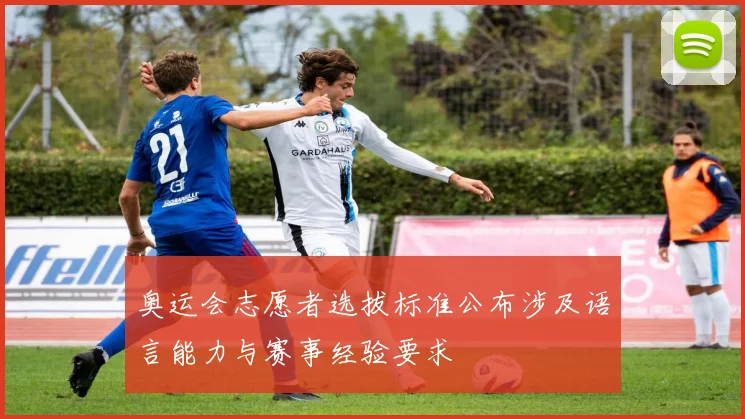 奥运会志愿者选拔标准公布涉及语言能力与赛事经验要求