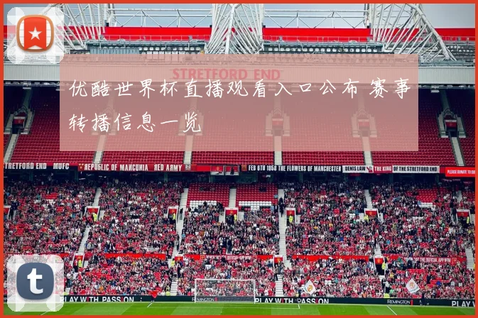 优酷世界杯直播观看入口公布 赛事转播信息一览